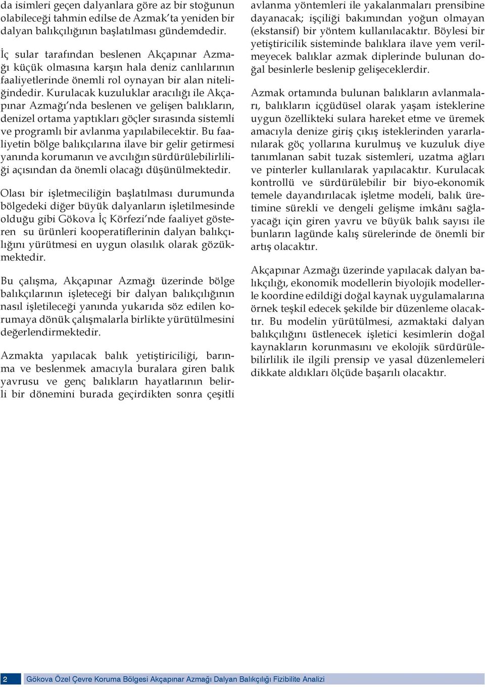 Kurulacak kuzuluklar aracılığı ile Akçapınar Azmağı nda beslenen ve gelişen balıkların, denizel ortama yaptıkları göçler sırasında sistemli ve programlı bir avlanma yapılabilecektir.