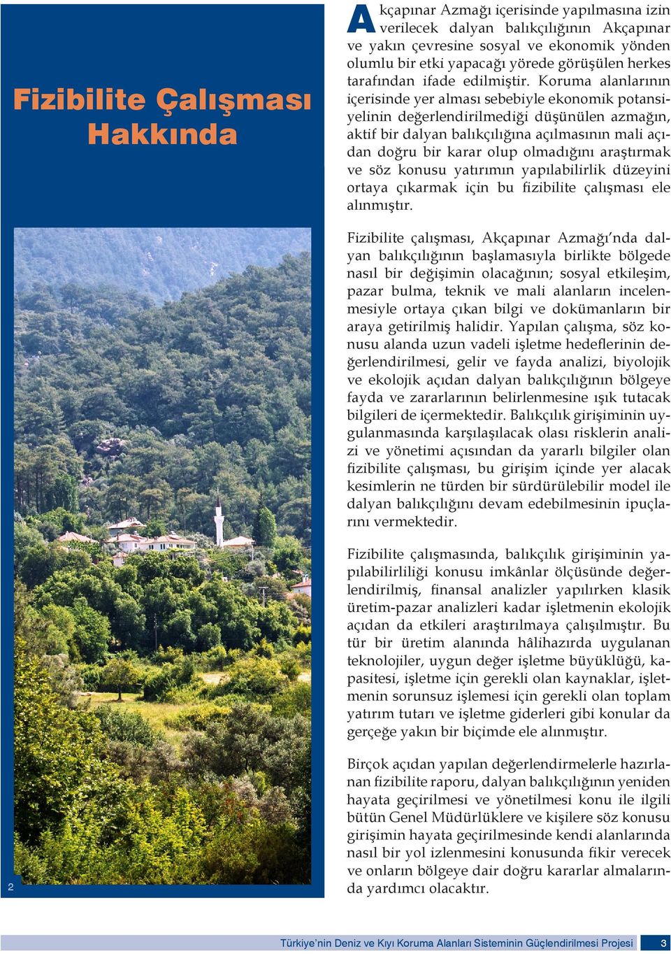 Koruma alanlarının içerisinde yer alması sebebiyle ekonomik potansiyelinin değerlendirilmediği düşünülen azmağın, aktif bir dalyan balıkçılığına açılmasının mali açıdan doğru bir karar olup