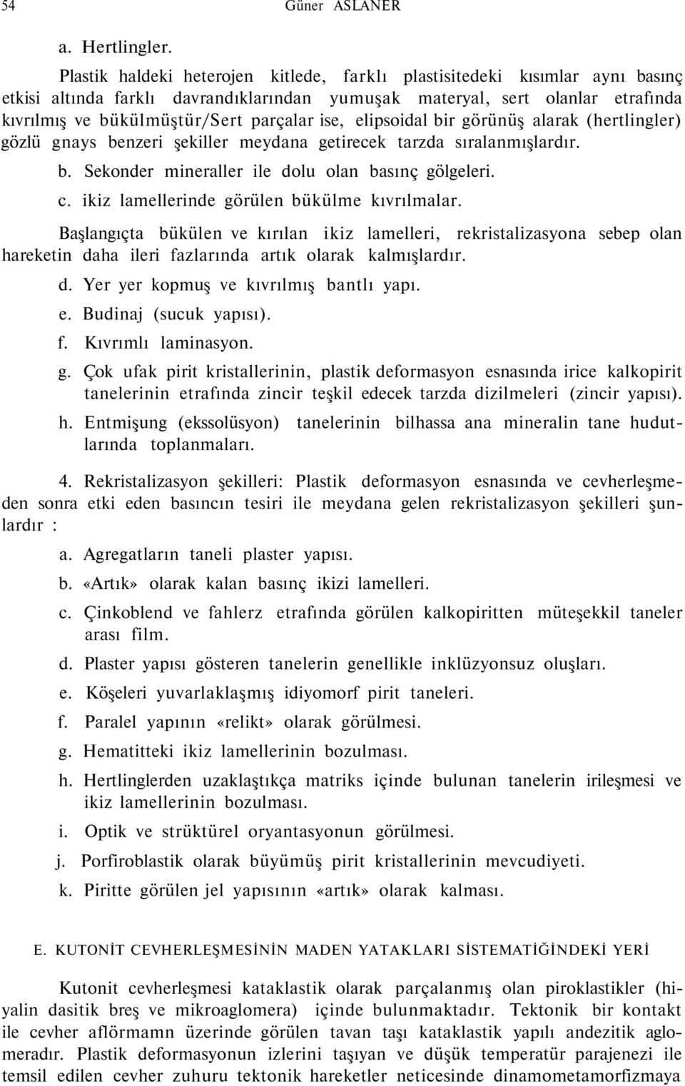 ise, elipsoidal bir görünüş alarak (hertlingler) gözlü gnays benzeri şekiller meydana getirecek tarzda sıralanmışlardır. b. Sekonder mineraller ile dolu olan basınç gölgeleri. c.