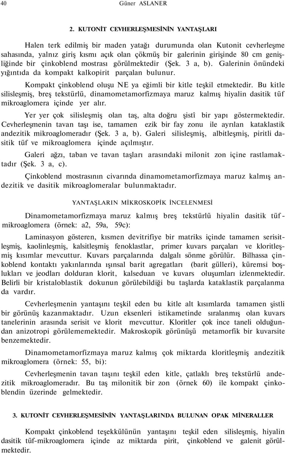 bir çinkoblend mostrası görülmektedir (Şek. 3 a, b). Galerinin önündeki yığıntıda da kompakt kalkopirit parçalan bulunur. Kompakt çinkoblend oluşu NE ya eğimli bir kitle teşkil etmektedir.