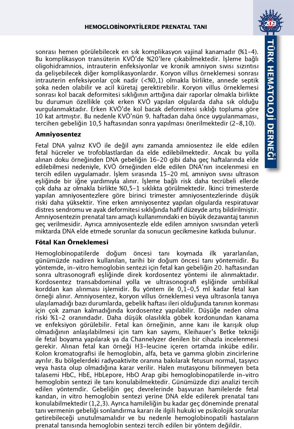 Koryon villus örneklemesi sonrası intrauterin enfeksiyonlar çok nadir (<%0,1) olmakla birlikte, annede septik şoka neden olabilir ve acil küretaj gerektirebilir.