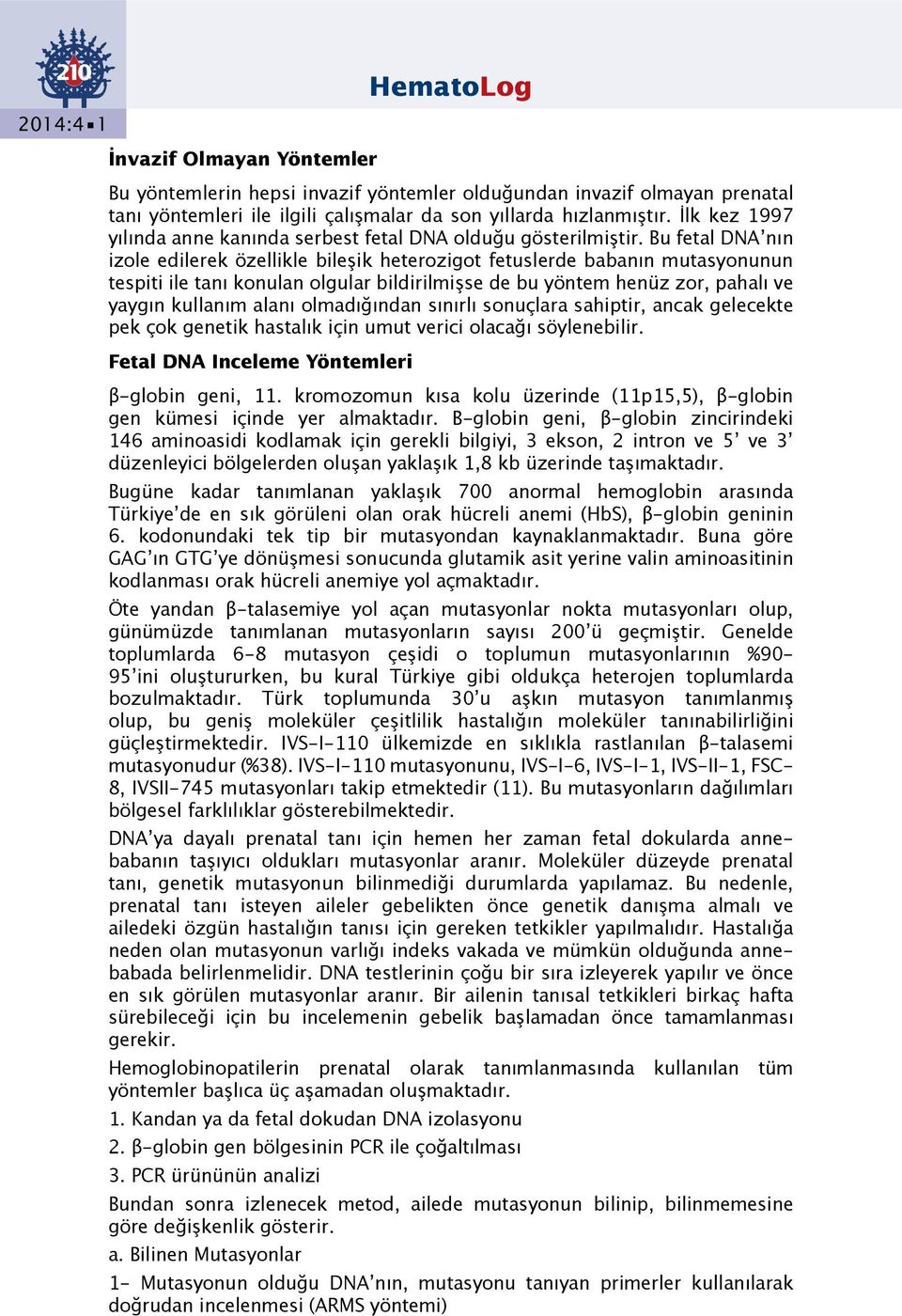 Bu fetal DNA nın izole edilerek özellikle bileşik heterozigot fetuslerde babanın mutasyonunun tespiti ile tanı konulan olgular bildirilmişse de bu yöntem henüz zor, pahalı ve yaygın kullanım alanı