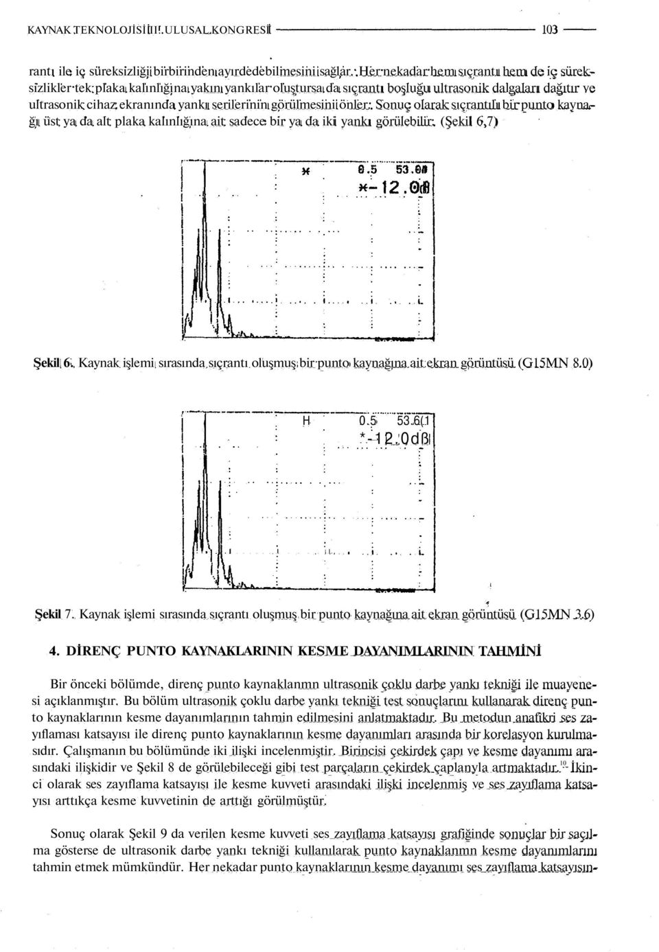 görülmesini önler. Sonuç olarak sıçrantılı bir punto kaynağı üst ya da alt plaka kalınlığına ait sadece bir ya da iki yankı görülebilir. (Şekil 6,7) Şekil 6.