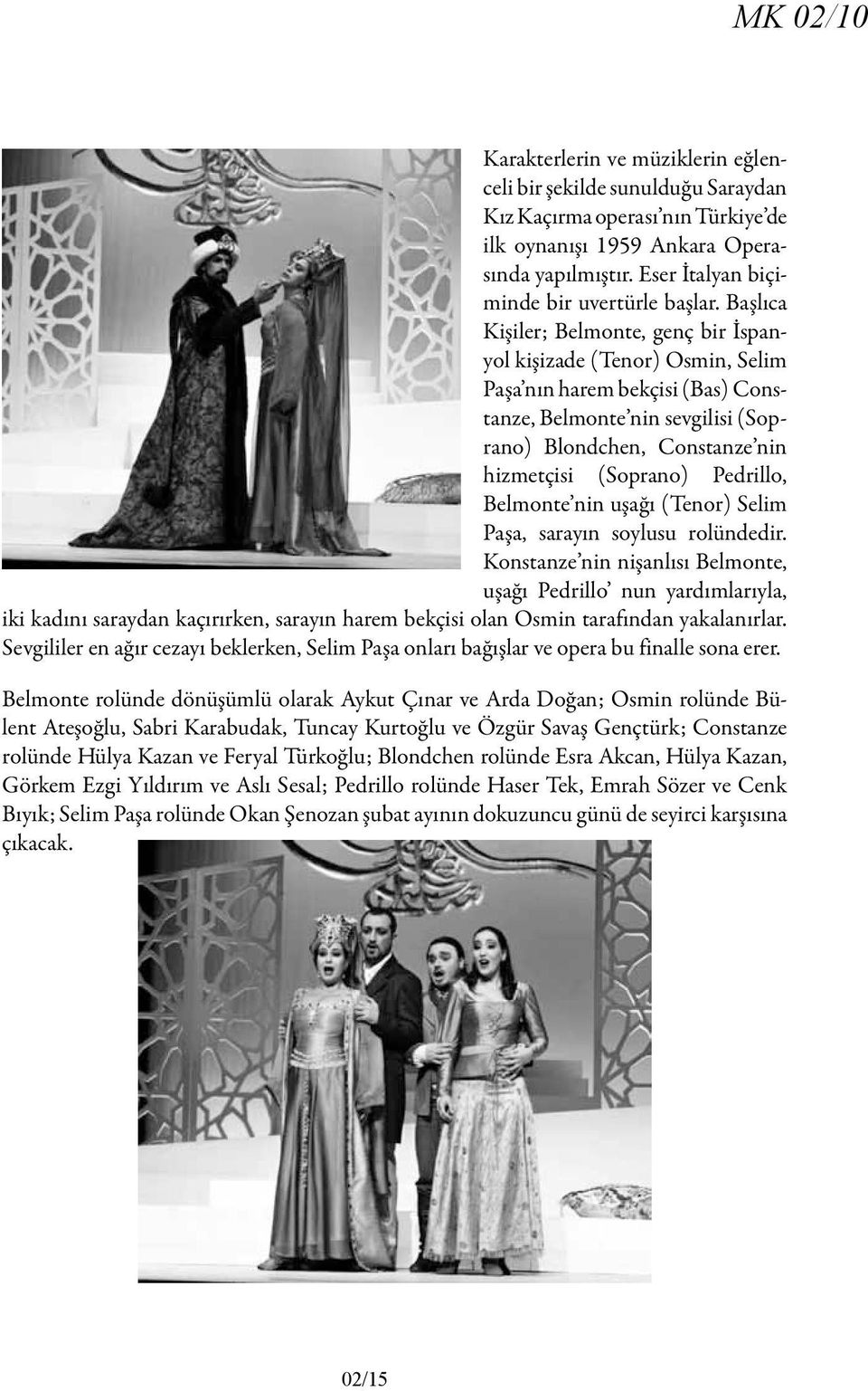 Başlıca Kişiler; Belmonte, genç bir İspanyol kişizade (Tenor) Osmin, Selim Paşa nın harem bekçisi (Bas) Constanze, Belmonte nin sevgilisi (Soprano) Blondchen, Constanze nin hizmetçisi (Soprano)