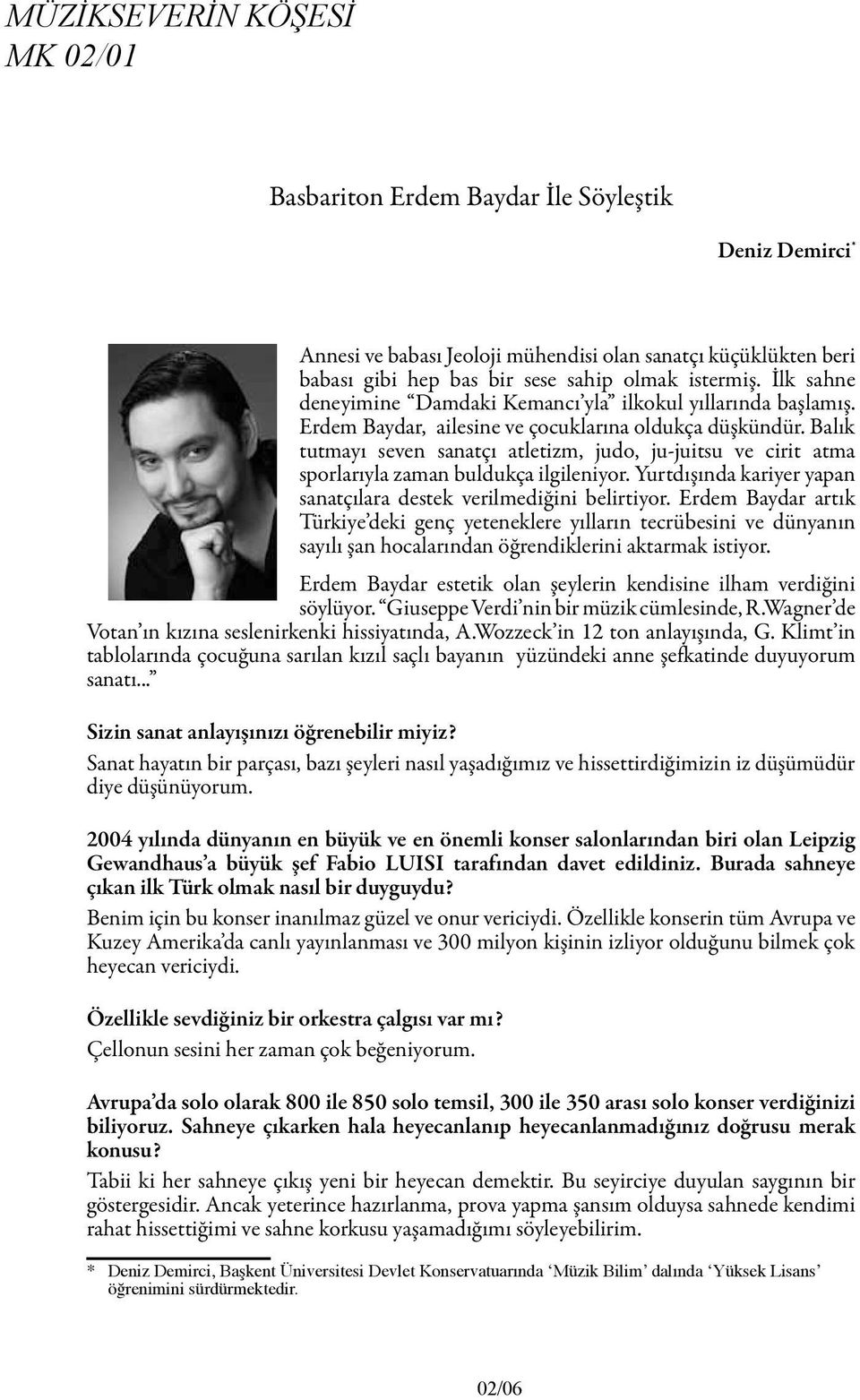 Balık tutmayı seven sanatçı atletizm, judo, ju-juitsu ve cirit atma sporlarıyla zaman buldukça ilgileniyor. Yurtdışında kariyer yapan sanatçılara destek verilmediğini belirtiyor.