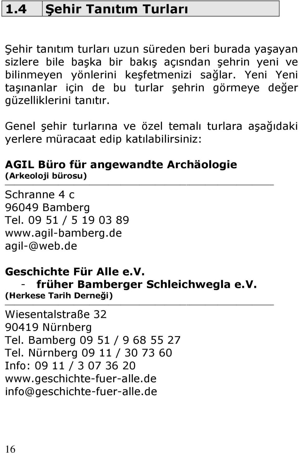 Genel şehir turlarına ve özel temalı turlara aşağıdaki yerlere müracaat edip katılabilirsiniz: AGIL Büro für angewandte Archäologie (Arkeoloji bürosu) Schranne 4 c 96049 Bamberg Tel.