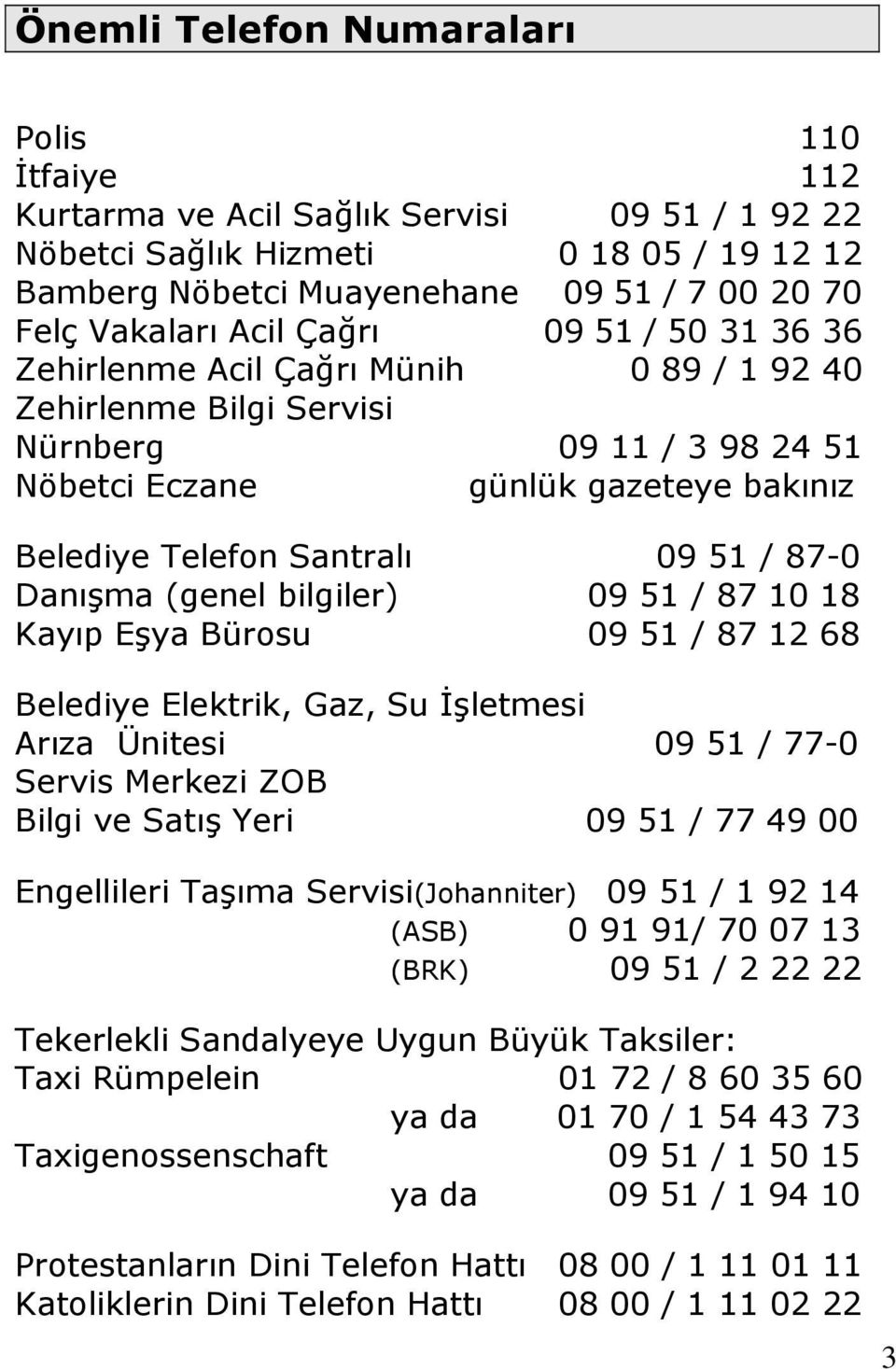 87-0 Danışma (genel bilgiler) 09 51 / 87 10 18 Kayıp Eşya Bürosu 09 51 / 87 12 68 Belediye Elektrik, Gaz, Su Đşletmesi Arıza Ünitesi 09 51 / 77-0 Servis Merkezi ZOB Bilgi ve Satış Yeri 09 51 / 77 49