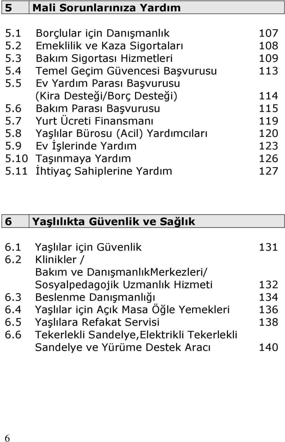 9 Ev Đşlerinde Yardım 123 5.10 Taşınmaya Yardım 126 5.11 Đhtiyaç Sahiplerine Yardım 127 6 Yaşlılıkta Güvenlik ve Sağlık 6.1 Yaşlılar için Güvenlik 131 6.