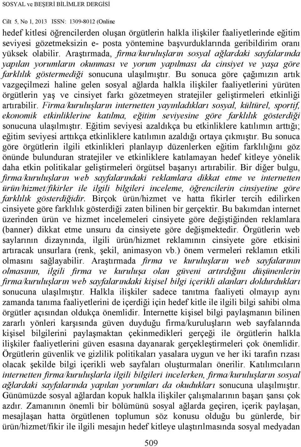 Bu sonuca göre çağımızın artık vazgeçilmezi haline gelen sosyal ağlarda halkla ilişkiler faaliyetlerini yürüten örgütlerin yaş ve cinsiyet farkı gözetmeyen stratejiler geliştirmeleri etkinliği