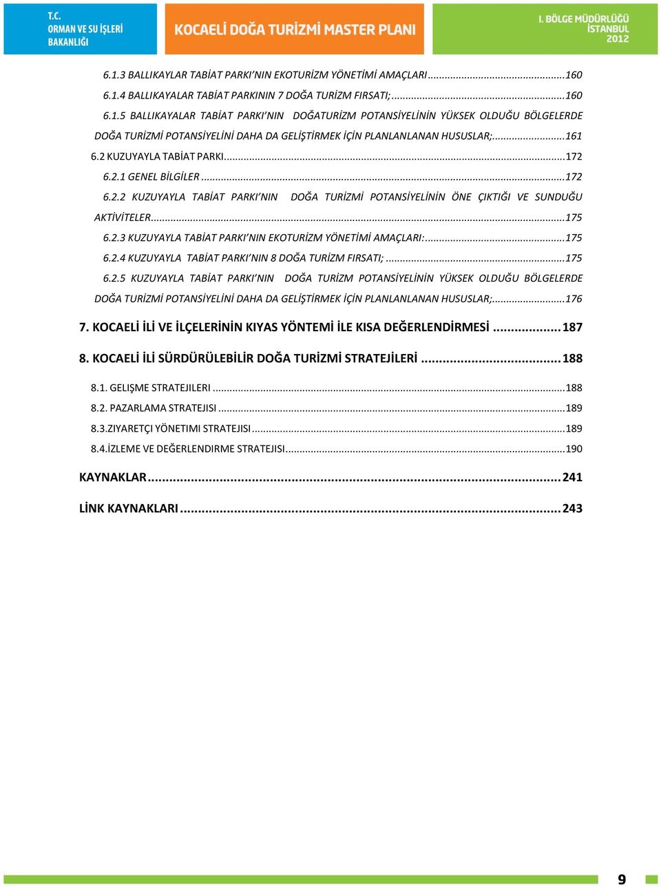 .. 175 6.2.4 KUZUYAYLA TABİAT PARKI NIN 8 DOĞA TURİZM FIRSATI;... 175 6.2.5 KUZUYAYLA TABİAT PARKI NIN DOĞA TURİZM POTANSİYELİNİN YÜKSEK OLDUĞU BÖLGELERDE DOĞA TURİZMİ POTANSİYELİNİ DAHA DA GELİŞTİRMEK İÇİN PLANLANLANAN HUSUSLAR;.