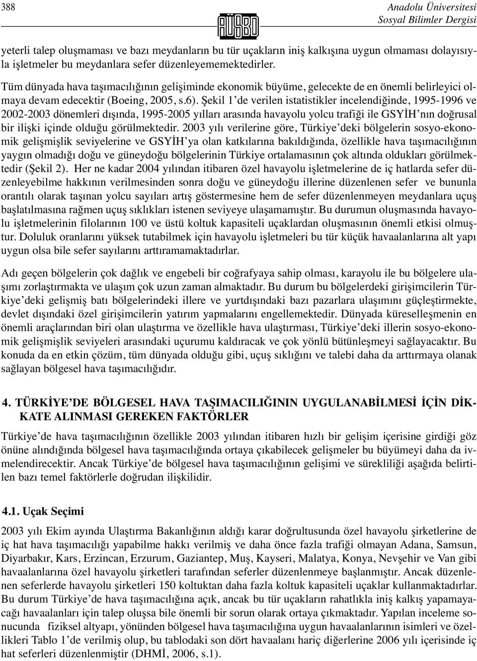 Şekil 1 de verilen istatistikler incelendiğinde, 1995-1996 ve 2002-2003 dönemleri dışında, 1995-2005 yılları arasında havayolu yolcu trafiği ile GSYİH nın doğrusal bir ilişki içinde olduğu