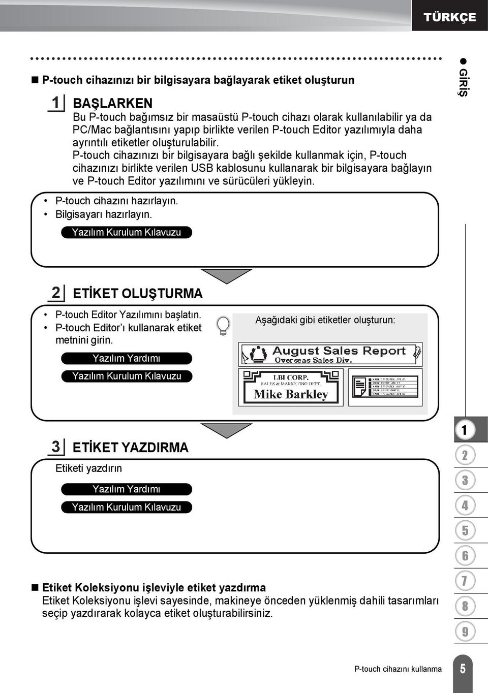 P-touch cihazınızı bir bilgisayara bağlı şekilde kullanmak için, P-touch cihazınızı birlikte verilen USB kablosunu kullanarak bir bilgisayara bağlayın ve P-touch Editor yazılımını ve sürücüleri