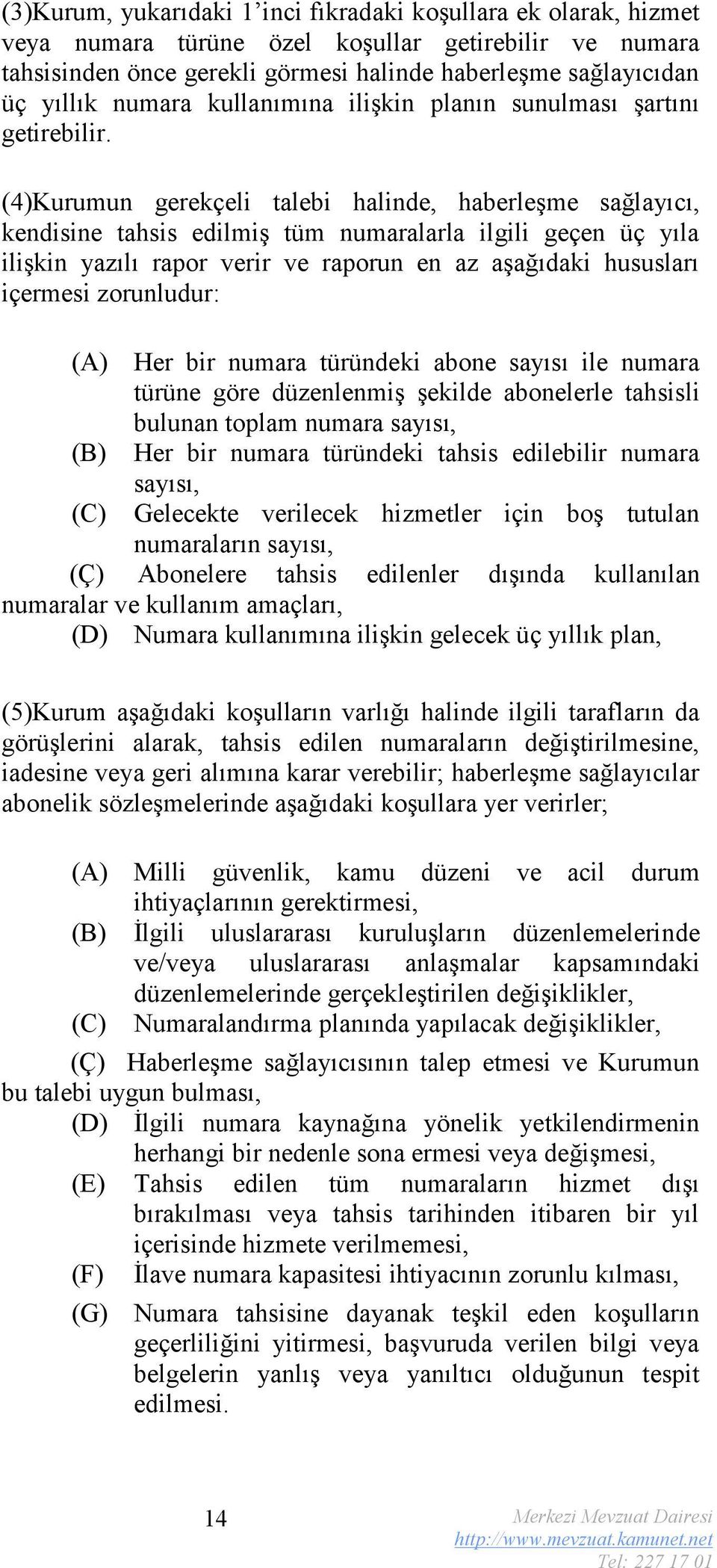 (4)Kurumun gerekçeli talebi halinde, haberleşme sağlayıcı, kendisine tahsis edilmiş tüm numaralarla ilgili geçen üç yıla ilişkin yazılı rapor verir ve raporun en az aşağıdaki hususları içermesi