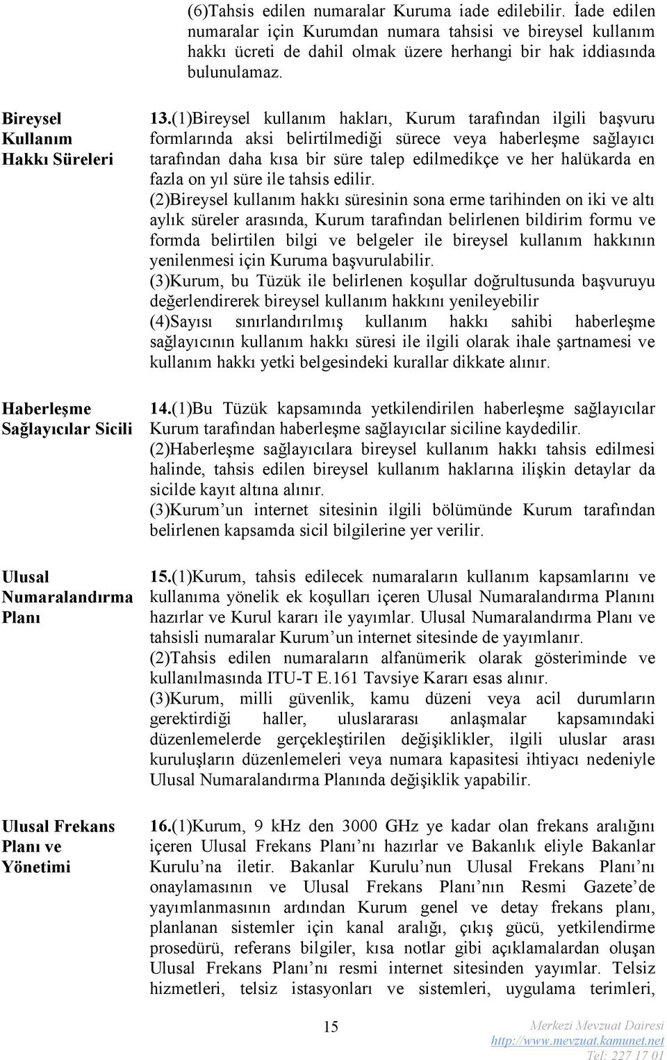 (1)Bireysel kullanım hakları, Kurum tarafından ilgili başvuru formlarında aksi belirtilmediği sürece veya haberleşme sağlayıcı tarafından daha kısa bir süre talep edilmedikçe ve her halükarda en