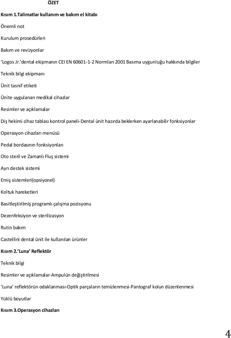 tablası kontrol paneli-dental ünit hazırda beklerken ayarlanabilir fonksiyonlar Operasyon cihazları menüsü Pedal bordasının fonksiyonları Oto steril ve Zamanlı Fluş sistemi Ayrı destek sistemi Emiş