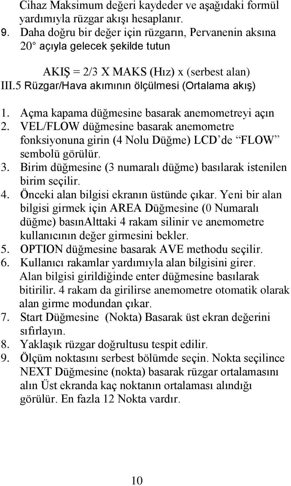 Açma kapama düğmesine basarak anemometreyi açın 2. VEL/FLOW düğmesine basarak anemometre fonksiyonuna girin (4 Nolu Düğme) LCD de FLOW sembolü görülür. 3.