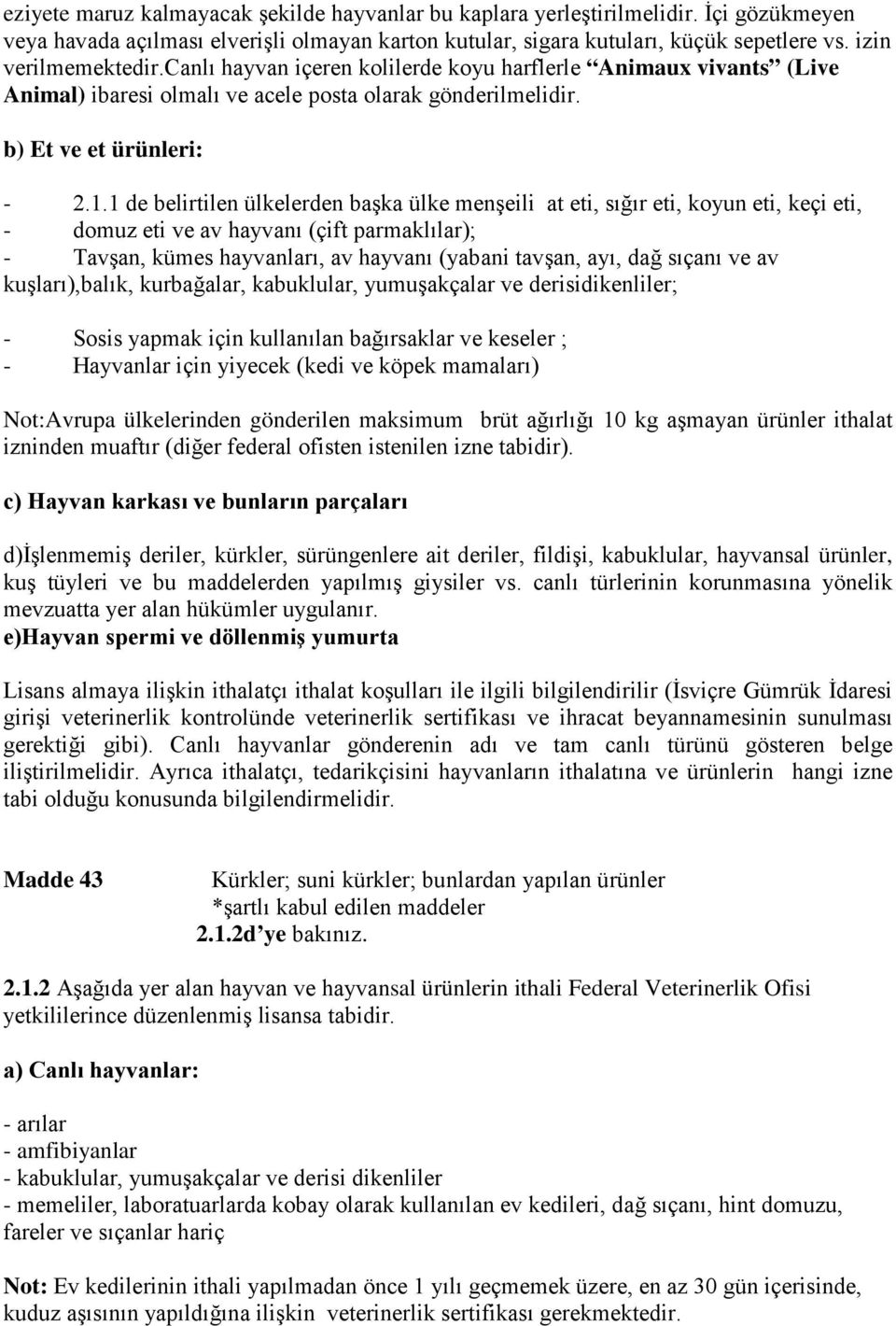 1 de belirtilen ülkelerden başka ülke menşeili at eti, sığır eti, koyun eti, keçi eti, - domuz eti ve av hayvanı (çift parmaklılar); - Tavşan, kümes hayvanları, av hayvanı (yabani tavşan, ayı, dağ