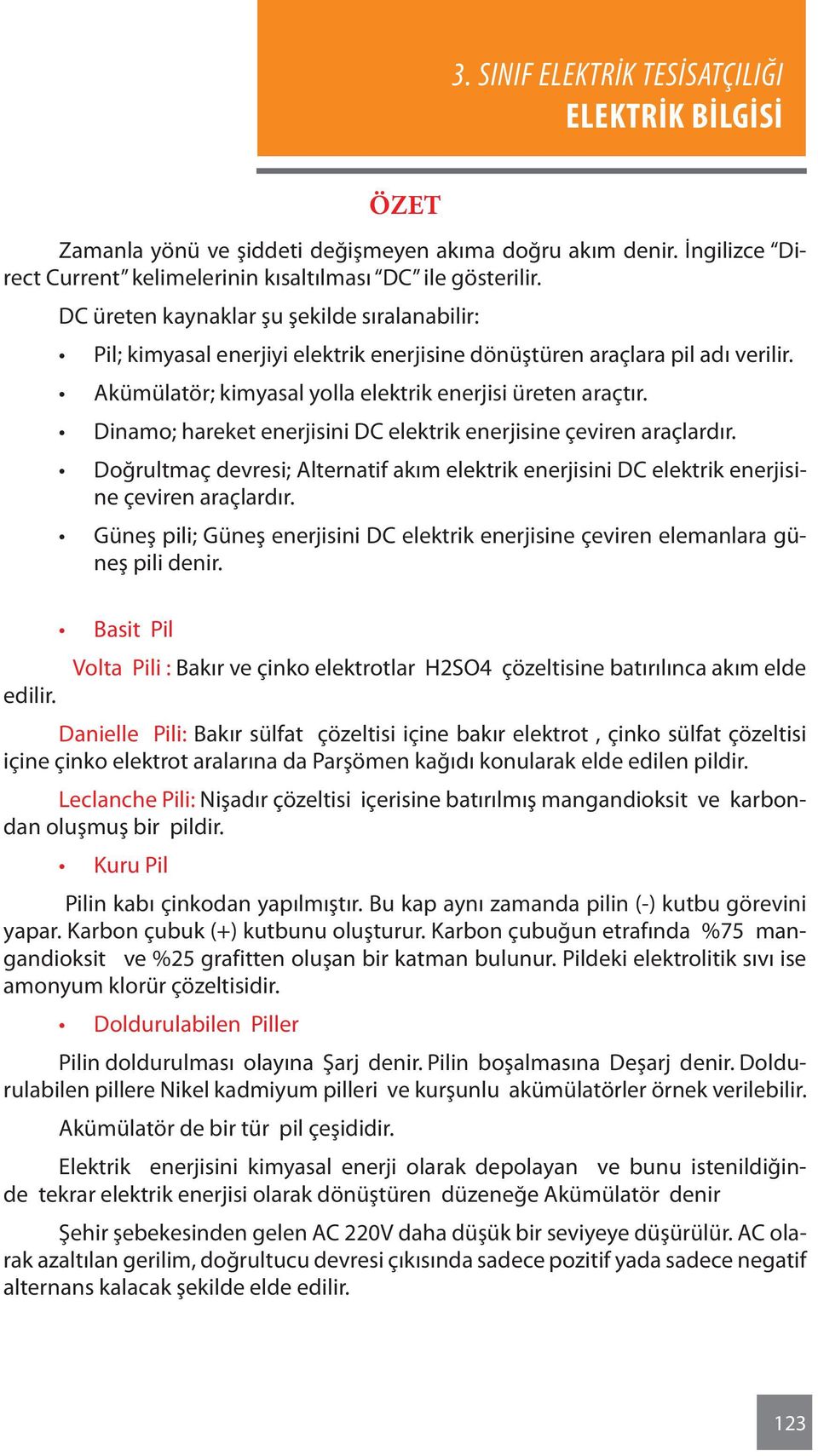 Dinamo; hareket enerjisini DC elektrik enerjisine çeviren araçlardır. Doğrultmaç devresi; Alternatif akım elektrik enerjisini DC elektrik enerjisine çeviren araçlardır.