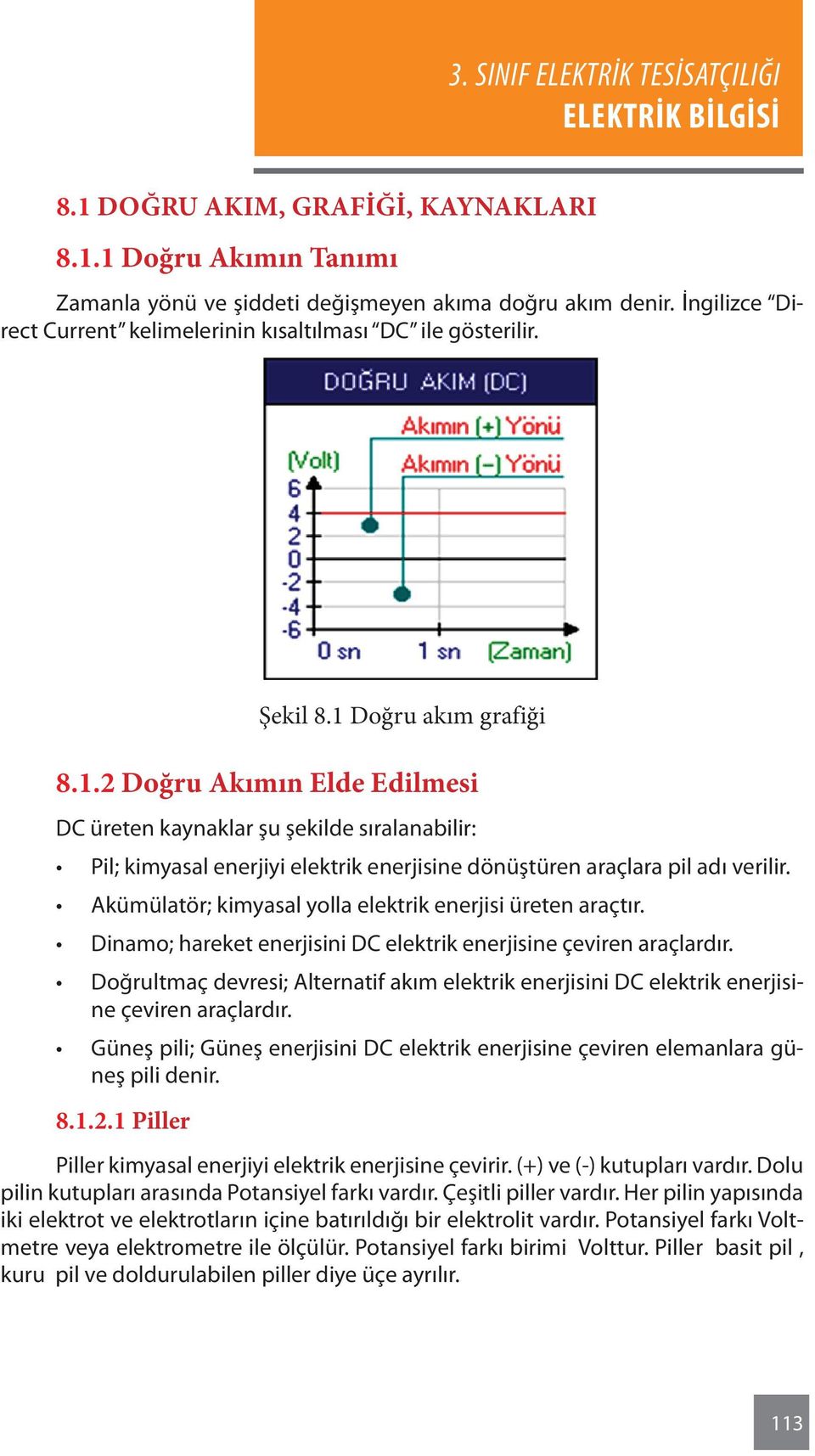 Akümülatör; kimyasal yolla elektrik enerjisi üreten araçtır. Dinamo; hareket enerjisini DC elektrik enerjisine çeviren araçlardır.