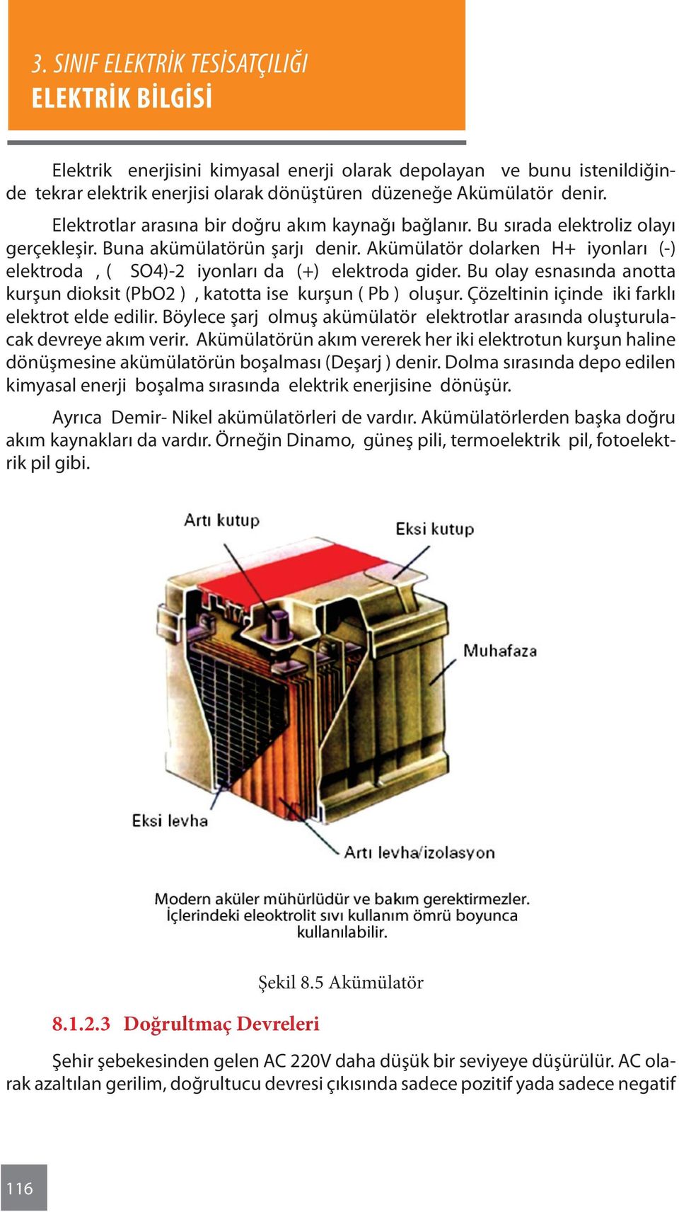 Bu olay esnasında anotta kurşun dioksit (PbO2 ), katotta ise kurşun ( Pb ) oluşur. Çözeltinin içinde iki farklı elektrot elde edilir.