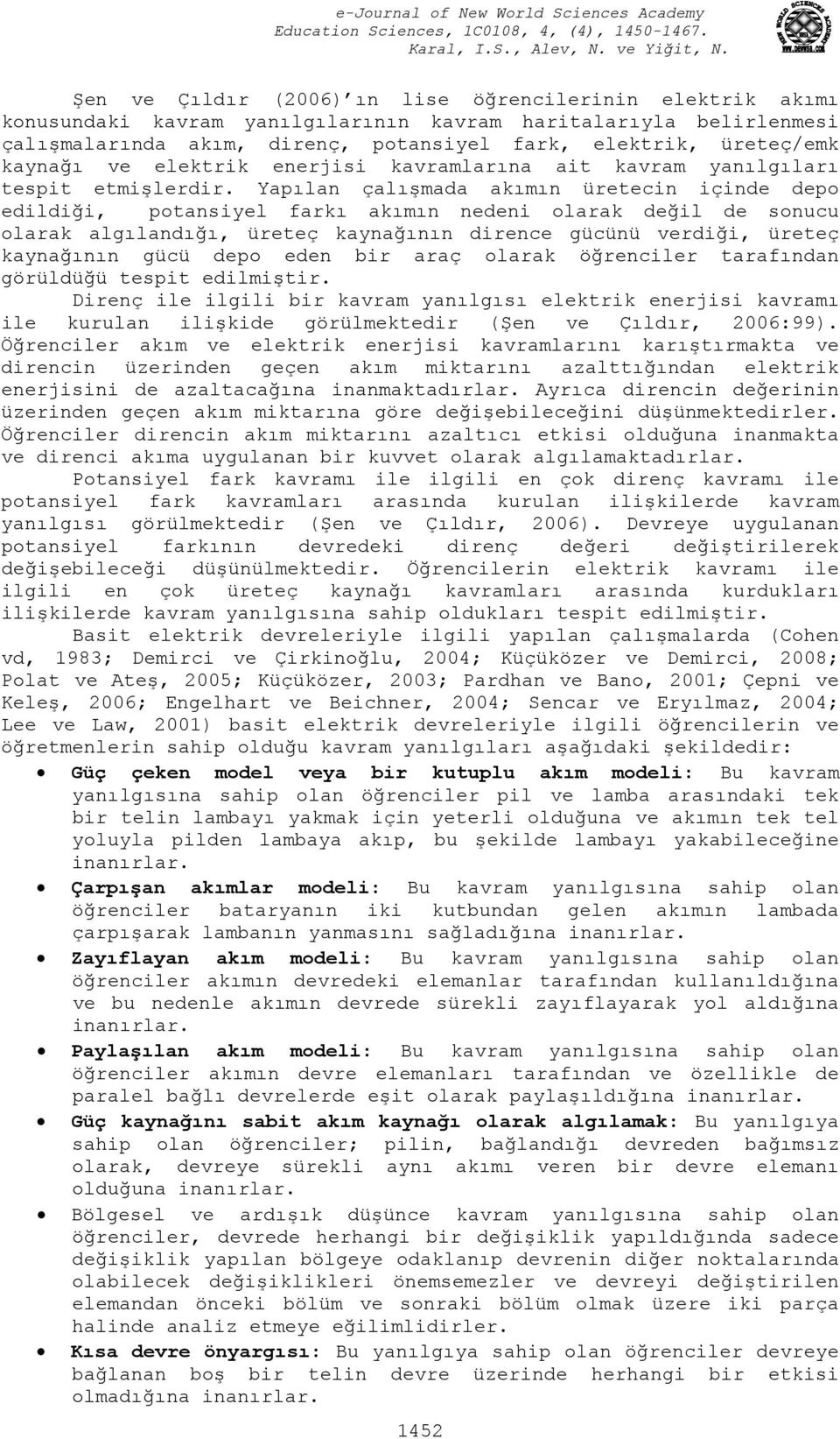 Yapılan çalışmada akımın üretecin içinde depo edildiği, potansiyel farkı akımın nedeni olarak değil de sonucu olarak algılandığı, üreteç kaynağının dirence gücünü verdiği, üreteç kaynağının gücü depo