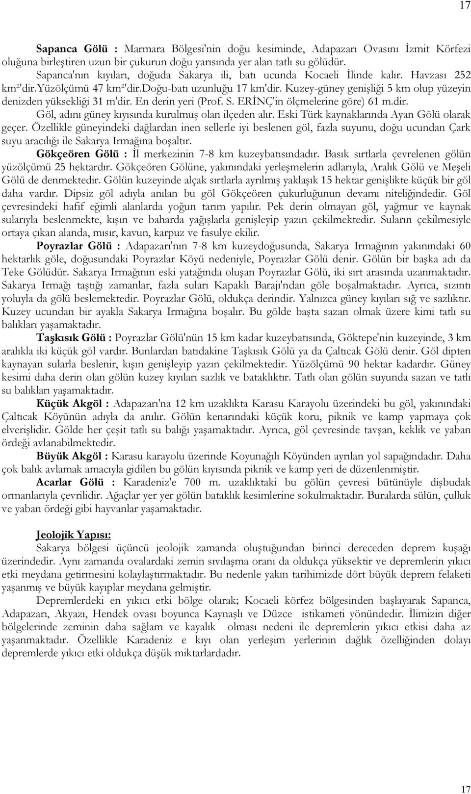 Kuzey-güney genişliği 5 km olup yüzeyin denizden yüksekliği 31 m'dir. En derin yeri (Prof. S. ERİNÇ'in ölçmelerine göre) 61 m.dir. Göl, adını güney kıyısında kurulmuş olan ilçeden alır.