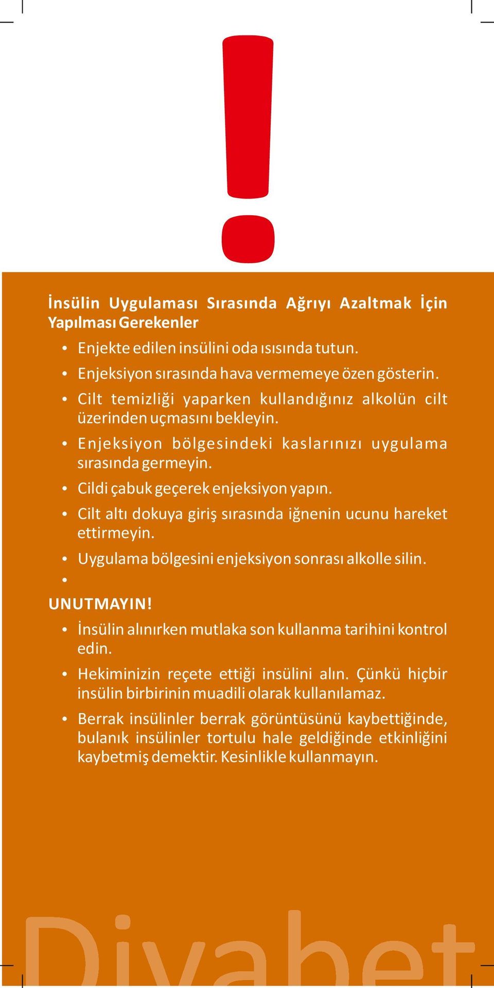 Cilt altı dokuya giriş sırasında iğnenin ucunu hareket ettirmeyin. Uygulama bölgesini enjeksiyon sonrası alkolle silin. UNUTMAYIN! İnsülin alınırken mutlaka son kullanma tarihini kontrol edin.