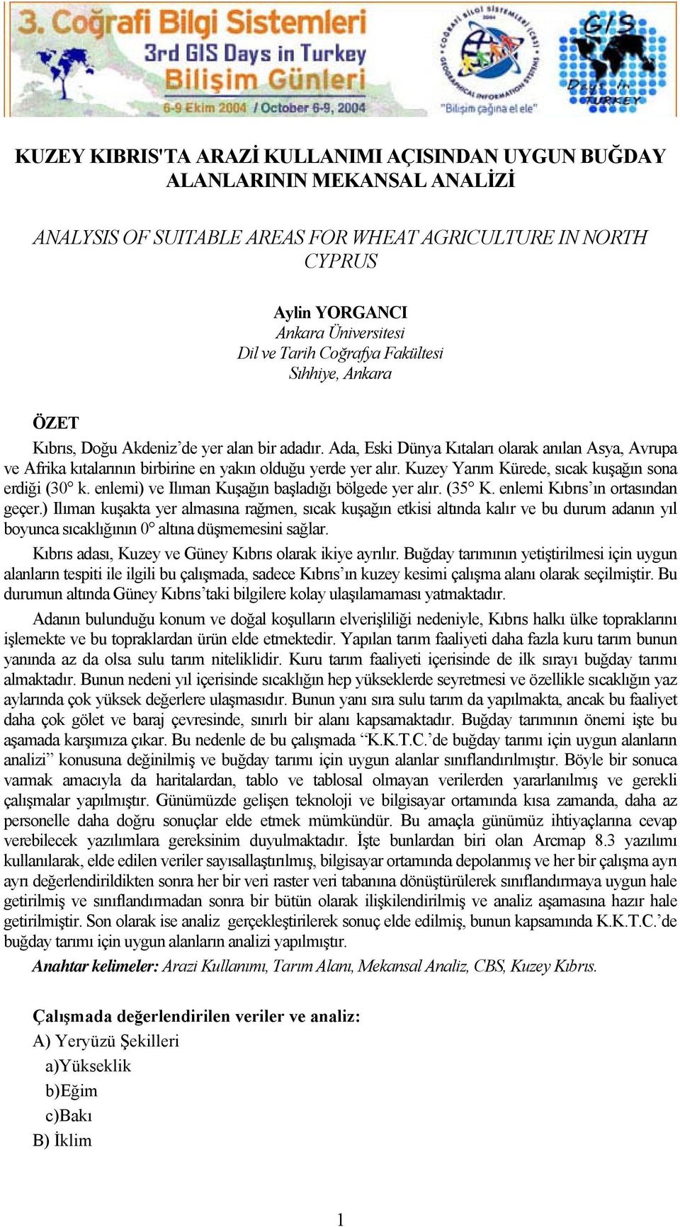 Kuzey Yarım Kürede, sıcak kuşağın sona erdiği (30 k. enlemi) ve Ilıman Kuşağın başladığı bölgede yer alır. (35 K. enlemi Kıbrıs ın ortasından geçer.