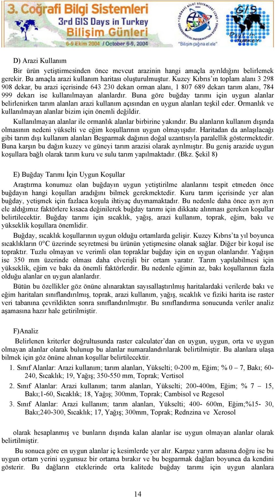 Buna göre buğday tarımı için uygun alanlar belirlenirken tarım alanları arazi kullanım açısından en uygun alanları teşkil eder. Ormanlık ve kullanılmayan alanlar bizim için önemli değildir.