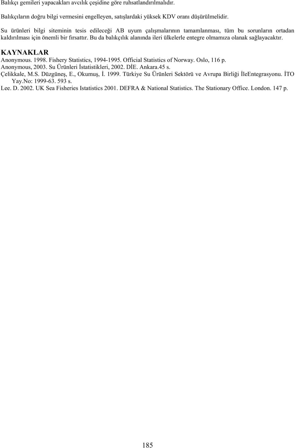 Bu da balıkçılık alanında ileri ülkelerle entegre olmamıza olanak sa layacaktır. KAYNAKLAR Anonymous. 1998. Fishery Statistics, 1994-1995. Official Statistics of Norway. Oslo, 116 p. Anonymous, 2003.