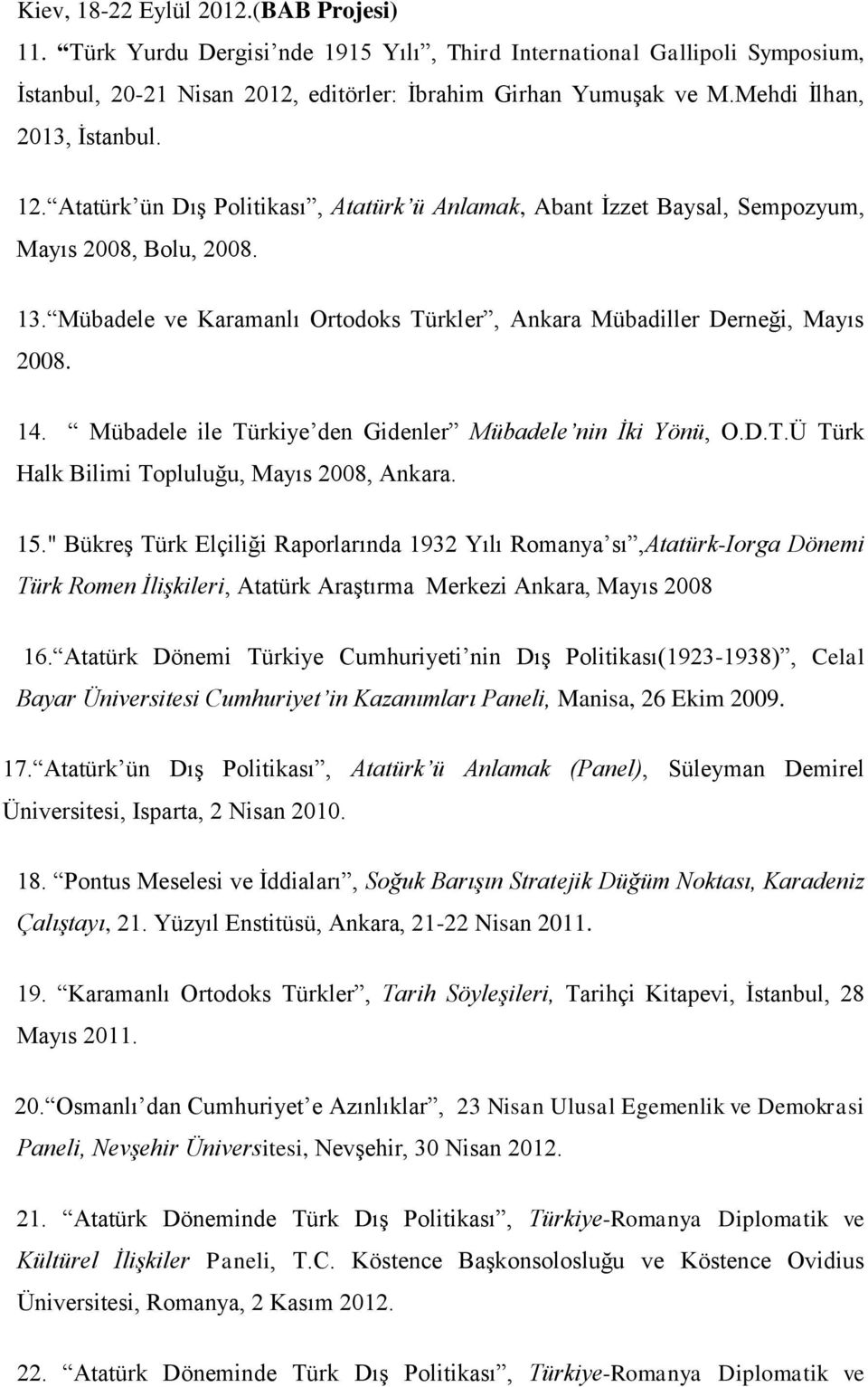 Mübadele ve Karamanlı Ortodoks Türkler, Ankara Mübadiller Derneği, Mayıs 2008. 14. Mübadele ile Türkiye den Gidenler Mübadele nin İki Yönü, O.D.T.Ü Türk Halk Bilimi Topluluğu, Mayıs 2008, Ankara. 15.