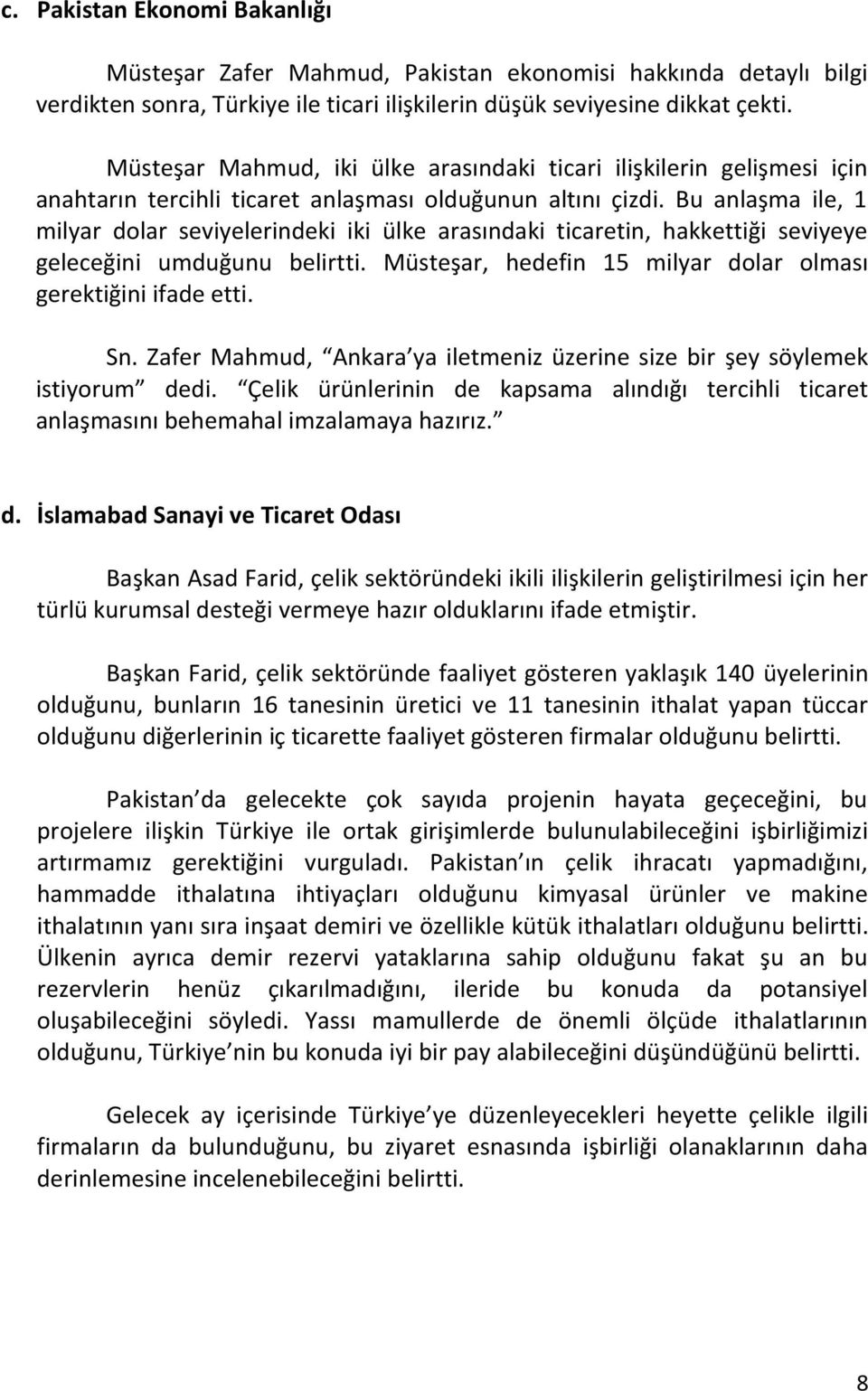 Bu anlaşma ile, 1 milyar dolar seviyelerindeki iki ülke arasındaki ticaretin, hakkettiği seviyeye geleceğini umduğunu belirtti. Müsteşar, hedefin 15 milyar dolar olması gerektiğini ifade etti. Sn.