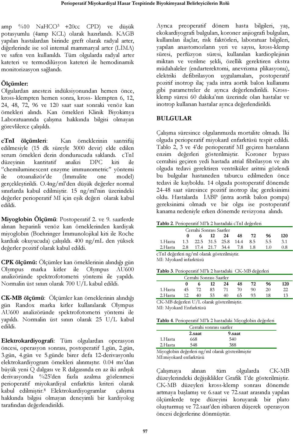 Tüm olgularda radyal arter kateteri ve termodilüsyon kateteri ile hemodinamik monitorizasyon sağlandı.