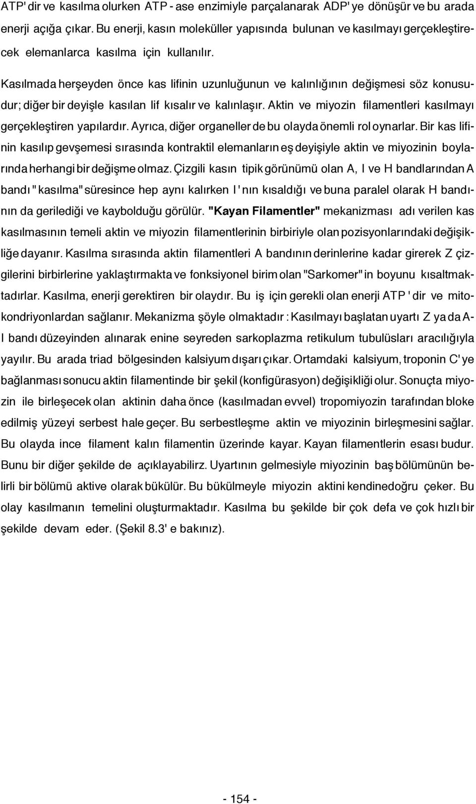 Kasılmada herşeyden önce kas lifinin uzunluğunun ve kalınlığının değişmesi söz konusudur; diğer bir deyişle kasılan lif kısalır ve kalınlaşır.