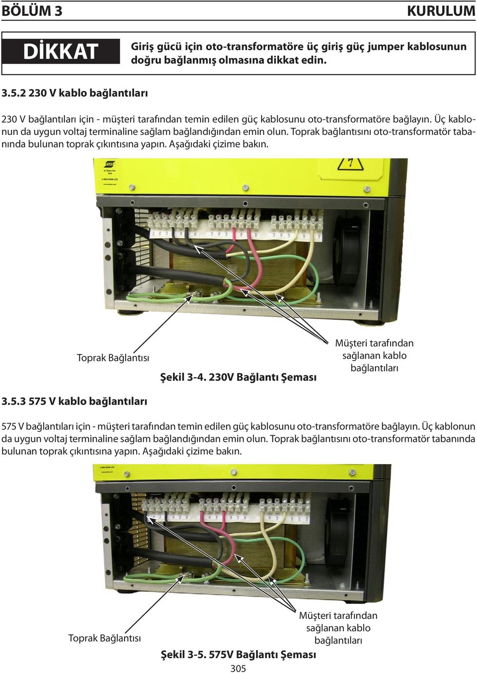 Toprak bağlantısını oto-transformatör tabanında bulunan toprak çıkıntısına yapın. Aşağıdaki çizime bakın. Toprak Bağlantısı 3.5.3 575 V kablo bağlantıları Şekil 3-4.