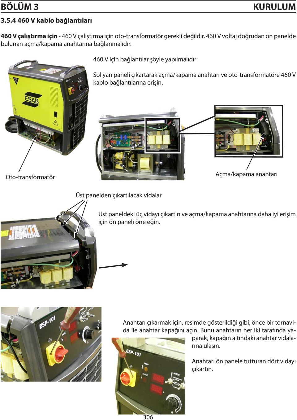 460 V için bağlantılar şöyle yapılmalıdır: Sol yan paneli çıkartarak açma/kapama anahtarı ve oto-transformatöre 460 V kablo bağlantılarına erişin.