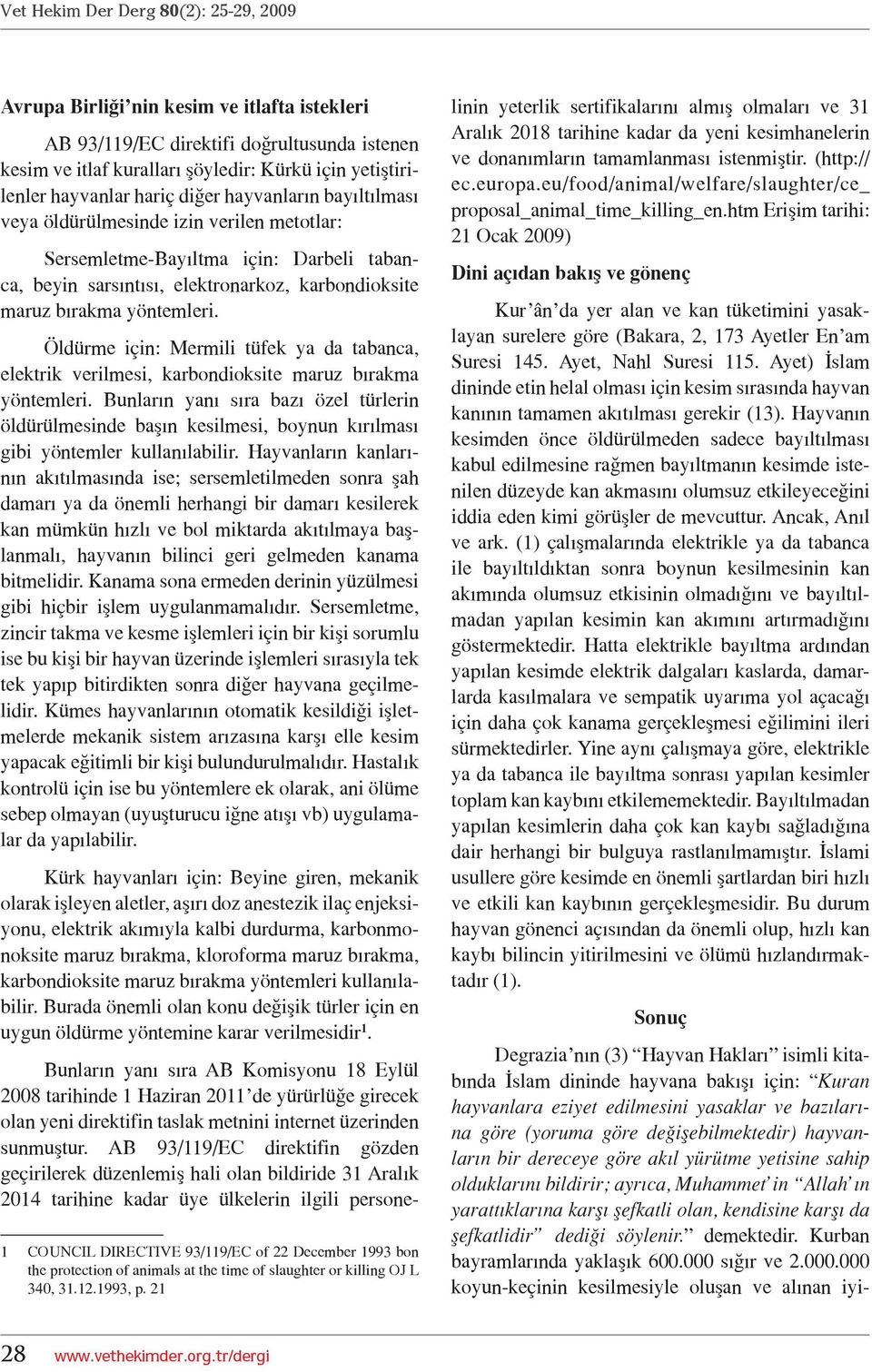 yöntemleri. Öldürme için: Mermili tüfek ya da tabanca, elektrik verilmesi, karbondioksite maruz bırakma yöntemleri.