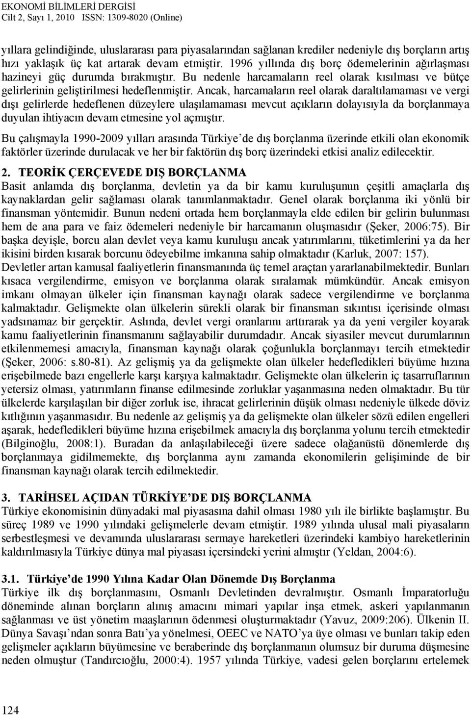 Ancak, harcamaların reel olarak daraltılamaması ve vergi dışı gelirlerde hedeflenen düzeylere ulaşılamaması mevcut açıkların dolayısıyla da borçlanmaya duyulan ihtiyacın devam etmesine yol açmıştır.