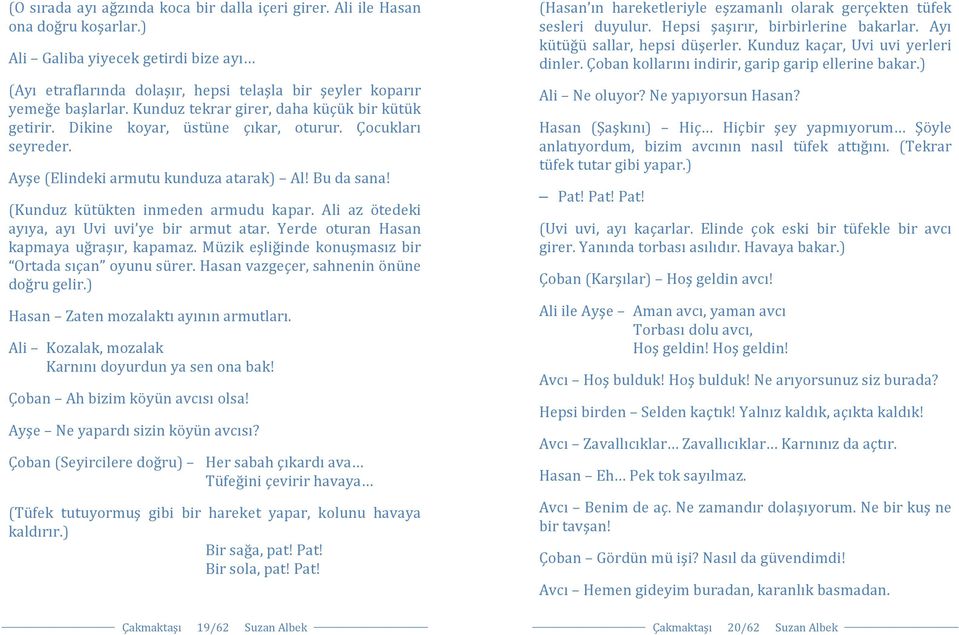 Ali az ötedeki ayıya, ayı Uvi uvi ye bir armut atar. Yerde oturan Hasan kapmaya uğraşır, kapamaz. Müzik eşliğinde konuşmasız bir Ortada sıçan oyunu sürer. Hasan vazgeçer, sahnenin önüne doğru gelir.