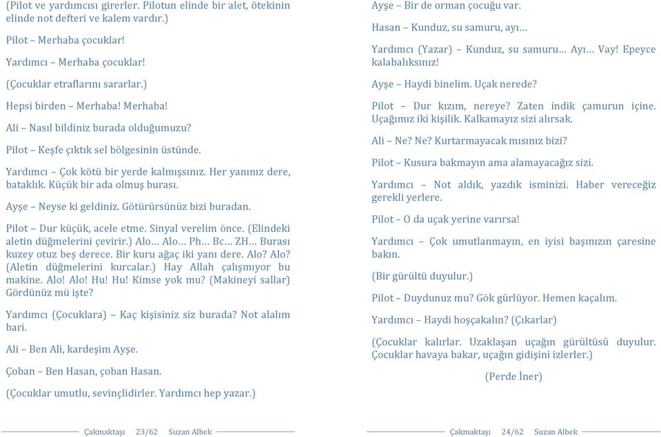 Küçük bir ada olmuş burası. Ayşe Neyse ki geldiniz. Götürürsünüz bizi buradan. Pilot Dur küçük, acele etme. Sinyal verelim önce. (Elindeki aletin düğmelerini çevirir.