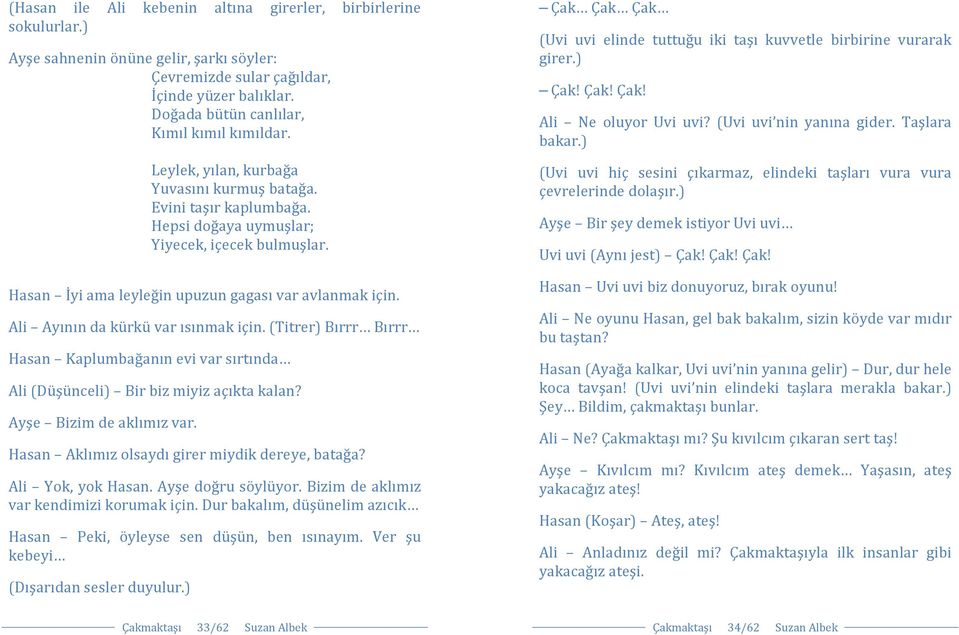 Hasan İyi ama leyleğin upuzun gagası var avlanmak için. Ali Ayının da kürkü var ısınmak için. (Titrer) Bırrr Bırrr Hasan Kaplumbağanın evi var sırtında Ali (Düşünceli) Bir biz miyiz açıkta kalan?