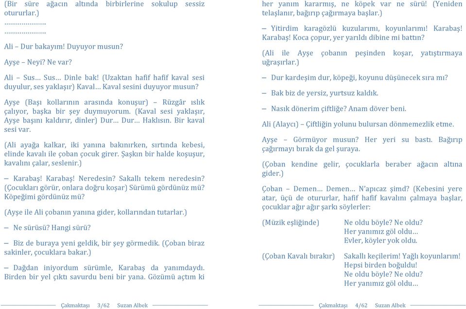 (Kaval sesi yaklaşır, Ayşe başını kaldırır, dinler) Dur Dur Haklısın. Bir kaval sesi var. (Ali ayağa kalkar, iki yanına bakınırken, sırtında kebesi, elinde kavalı ile çoban çocuk girer.