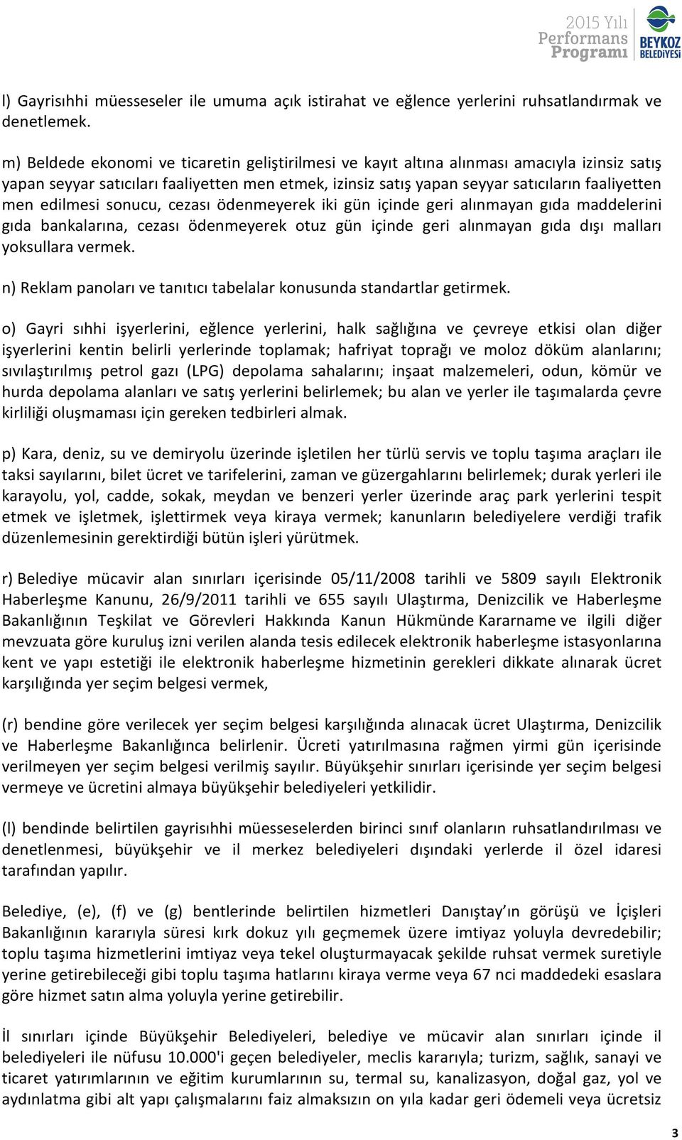 edilmesi sonucu, cezası ödenmeyerek iki gün içinde geri alınmayan gıda maddelerini gıda bankalarına, cezası ödenmeyerek otuz gün içinde geri alınmayan gıda dışı malları yoksullara vermek.