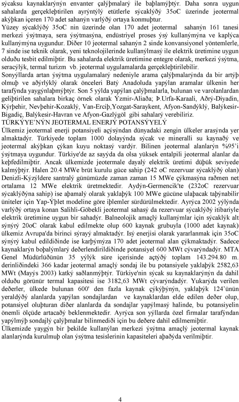 Yüzey sýcaklýðý 35oC nin üzerinde olan 170 adet jeotermal sahanýn 161 tanesi merkezi ýsýtmaya, sera ýsýtmasýna, endüstriyel proses ýsý kullanýmýna ve kaplýca kullanýmýna uygundur.