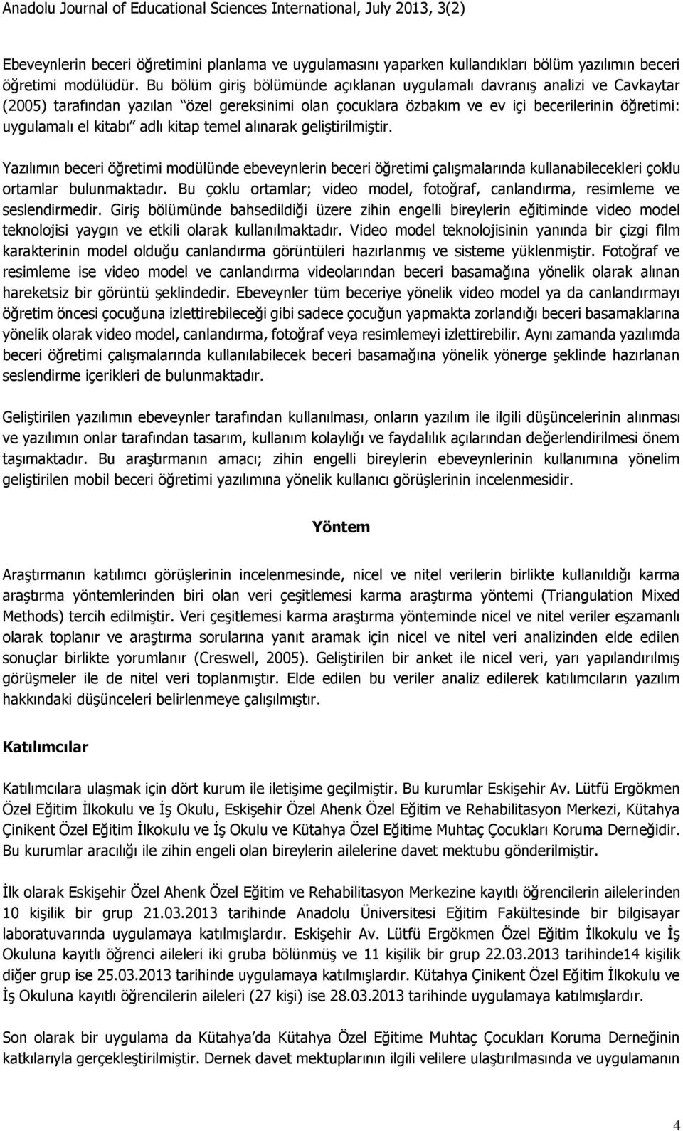 adlı kitap temel alınarak geliştirilmiştir. Yazılımın beceri öğretimi modülünde ebeveynlerin beceri öğretimi çalışmalarında kullanabilecekleri çoklu ortamlar bulunmaktadır.