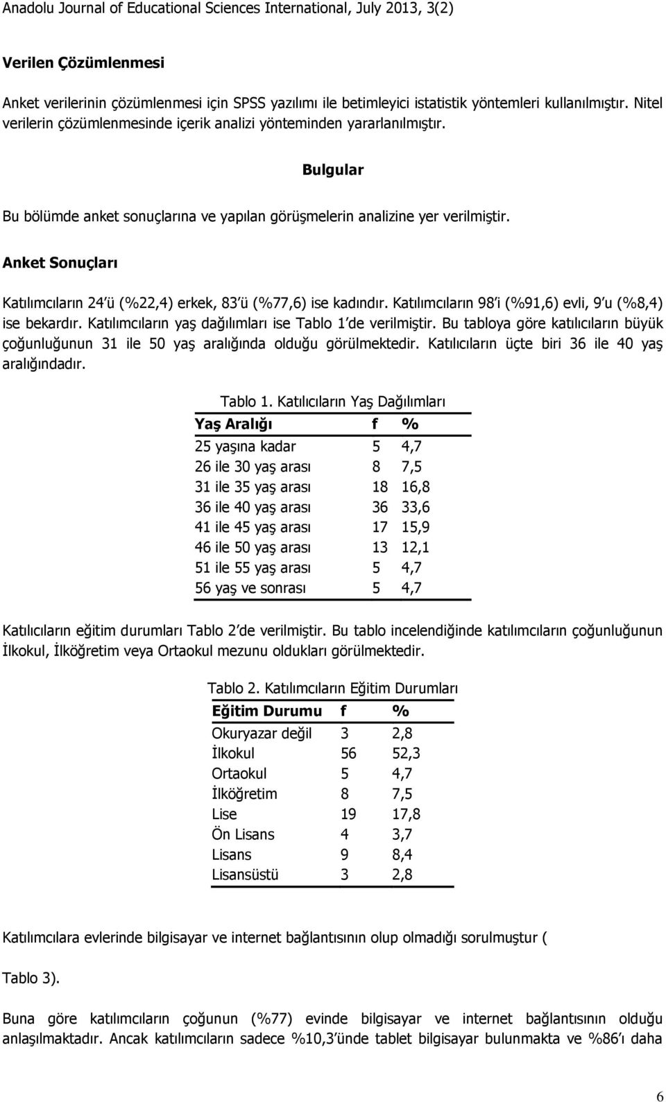 Anket Sonuçları Katılımcıların 24 ü (%22,4) erkek, 83 ü (%77,6) ise kadındır. Katılımcıların 98 i (%91,6) evli, 9 u (%8,4) ise bekardır. Katılımcıların yaş dağılımları ise Tablo 1 de verilmiştir.