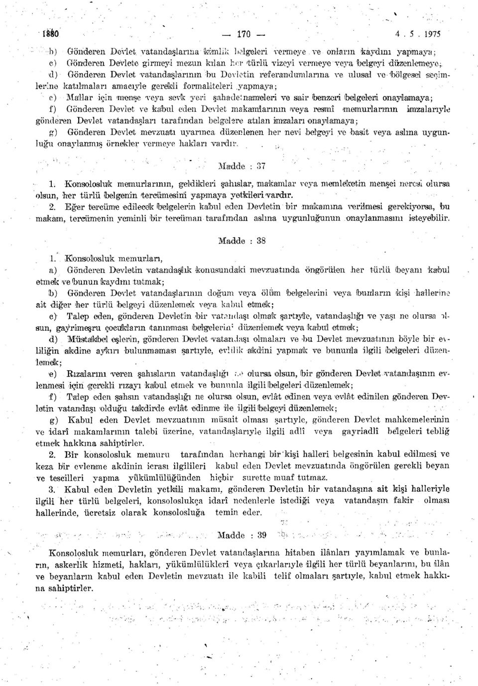 e) Mallar için menşe veya şevk yeri şahadet nameleri ve sair (benzeri belgeleri onaylamaya; f) Gönderen Devlet ve kaibul eden Devlet makamlarının veya resmî memurlarının iımzalarıyle gönderen Devlet