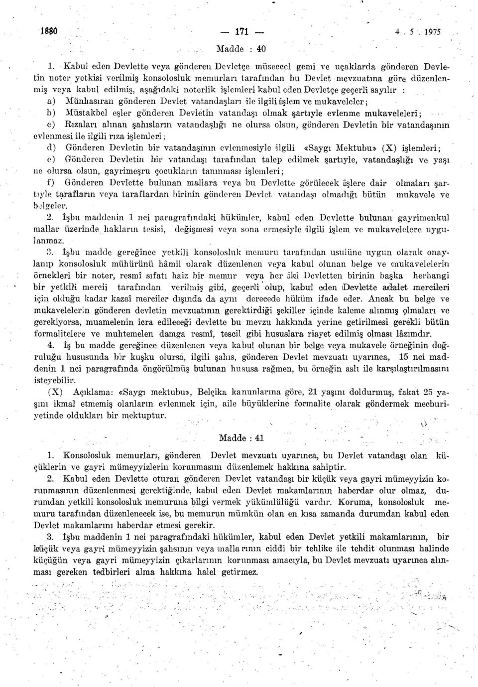 edilmiş, aşağıdaki noterlik işlemleri kabul eden Devletçe geçerli sayılır : a) Münhasıran gönderen Devlet vatandaşları ile ilgili işlem ve mukaveleler; b) Müstakbel eşler gönderen Devletin vatandaşı