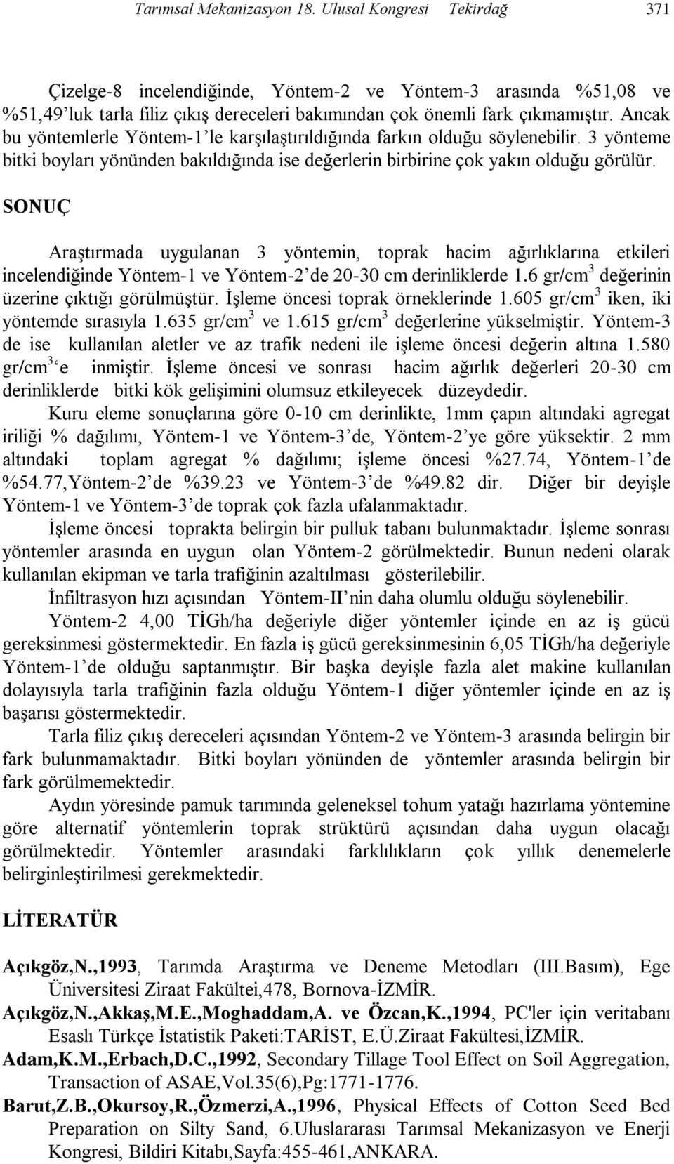 SONUÇ Araştırmada uygulanan 3 yöntemin, toprak hacim ağırlıklarına etkileri incelendiğinde Yöntem-1 ve Yöntem-2 de 20-30 cm derinliklerde 1.6 gr/cm 3 değerinin üzerine çıktığı görülmüştür.