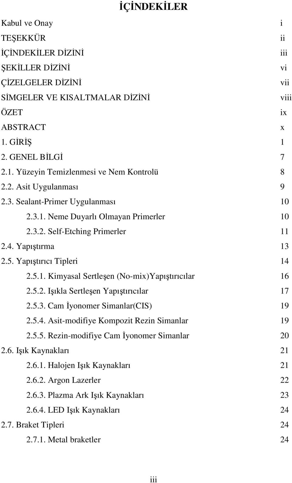 4. Yapıştırma 13 2.5. Yapıştırıcı Tipleri 14 2.5.1. Kimyasal Sertleşen (No-mix)Yapıştırıcılar 16 2.5.2. Işıkla Sertleşen Yapıştırıcılar 17 2.5.3. Cam Đyonomer Simanlar(CIS) 19 2.5.4. Asit-modifiye Kompozit Rezin Simanlar 19 2.